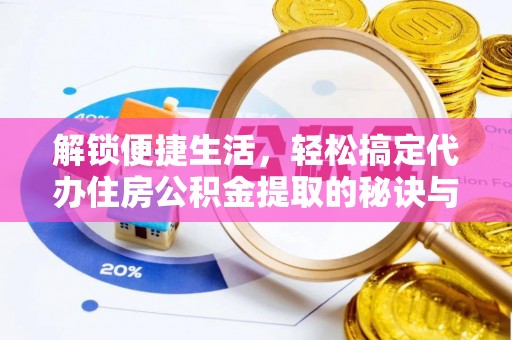 金州新区解锁便捷生活，轻松搞定代办住房公积金提取的秘诀与技巧