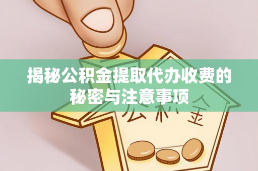 金州新区揭秘公积金提取代办收费的秘密与注意事项