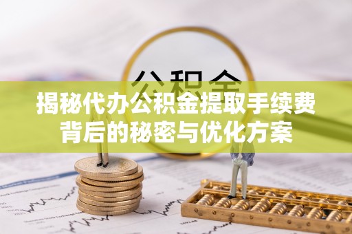 金州新区揭秘代办公积金提取手续费背后的秘密与优化方案