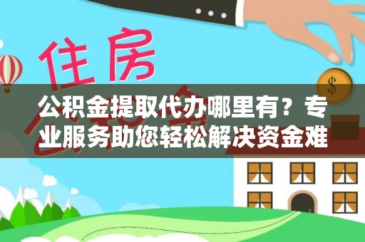金州新区公积金提取代办哪里有？专业服务助您轻松解决资金难题