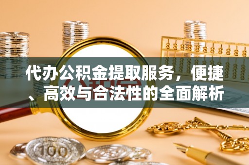 金州新区代办公积金提取服务，便捷、高效与合法性的全面解析