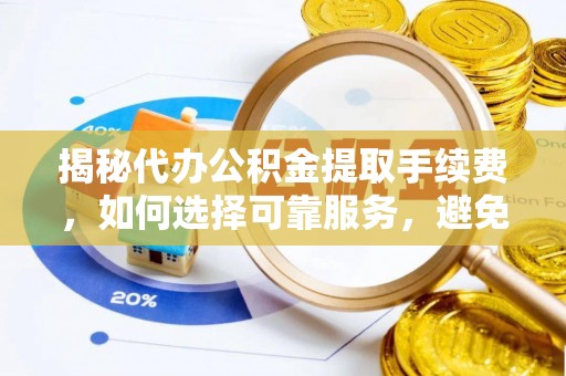 金州新区揭秘代办公积金提取手续费，如何选择可靠服务，避免隐形陷阱
