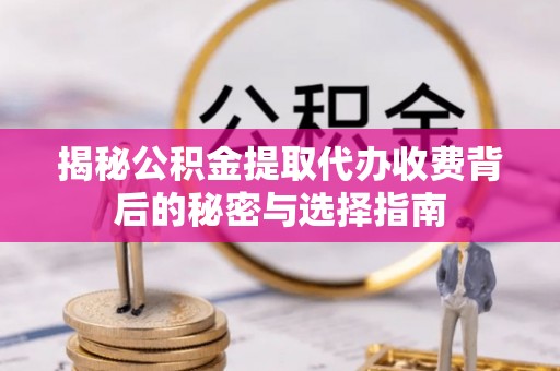 金州新区揭秘公积金提取代办收费背后的秘密与选择指南
