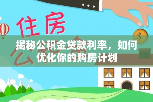 金州新区揭秘公积金贷款利率，如何优化你的购房计划