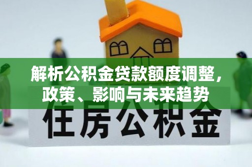 金州新区解析公积金贷款额度调整，政策、影响与未来趋势