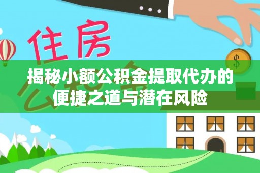 金州新区揭秘小额公积金提取代办的便捷之道与潜在风险