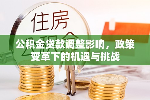 金州新区公积金贷款调整影响，政策变革下的机遇与挑战