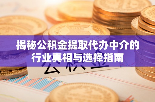 金州新区揭秘公积金提取代办中介的行业真相与选择指南