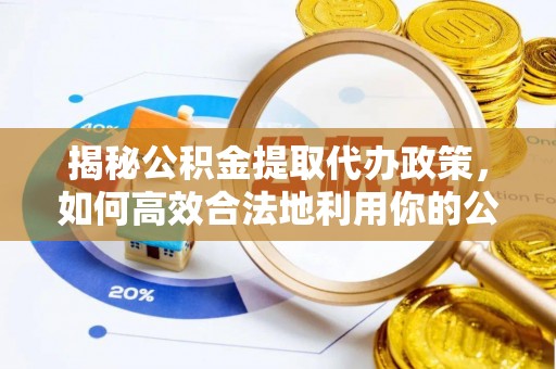 金州新区揭秘公积金提取代办政策，如何高效合法地利用你的公积金