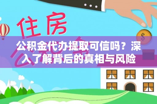 金州新区公积金代办提取可信吗？深入了解背后的真相与风险
