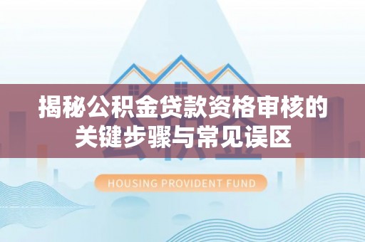 金州新区揭秘公积金贷款资格审核的关键步骤与常见误区