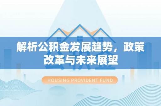 金州新区解析公积金发展趋势，政策改革与未来展望