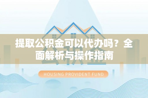 金州新区提取公积金可以代办吗？全面解析与操作指南