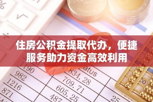 金州新区住房公积金提取代办，便捷服务助力资金高效利用