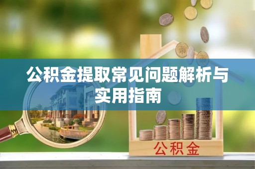 金州新区公积金提取常见问题解析与实用指南
