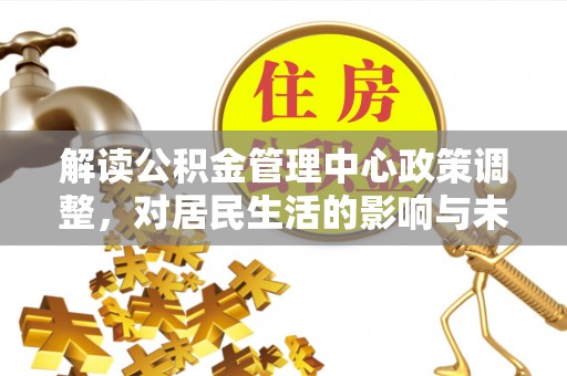金州新区解读公积金管理中心政策调整，对居民生活的影响与未来展望