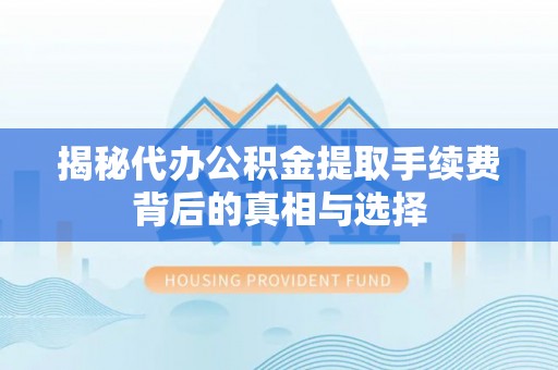 金州新区揭秘代办公积金提取手续费背后的真相与选择