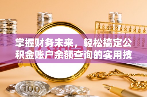 金州新区掌握财务未来，轻松搞定公积金账户余额查询的实用技巧