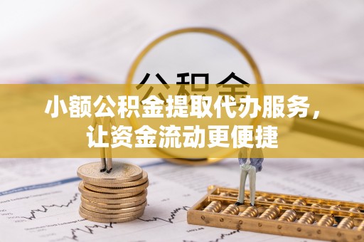 金州新区小额公积金提取代办服务，让资金流动更便捷