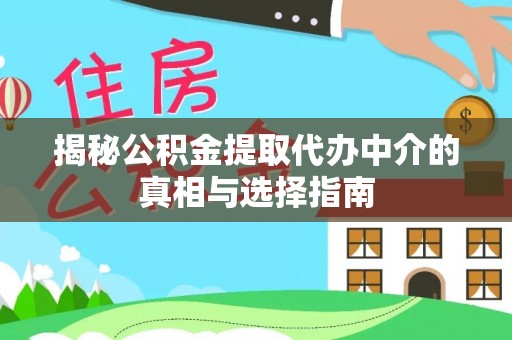 金州新区揭秘公积金提取代办中介的真相与选择指南