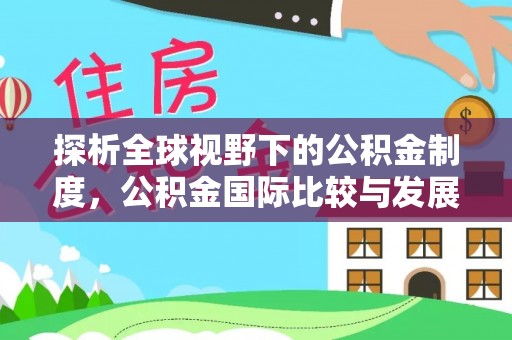 金州新区探析全球视野下的公积金制度，公积金国际比较与发展趋势
