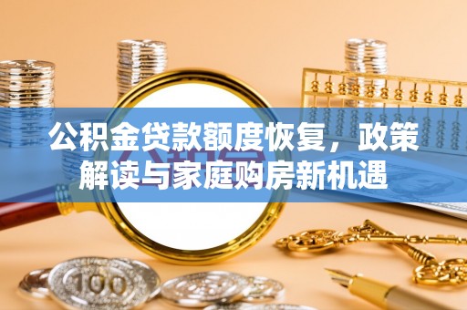 金州新区公积金贷款额度恢复，政策解读与家庭购房新机遇