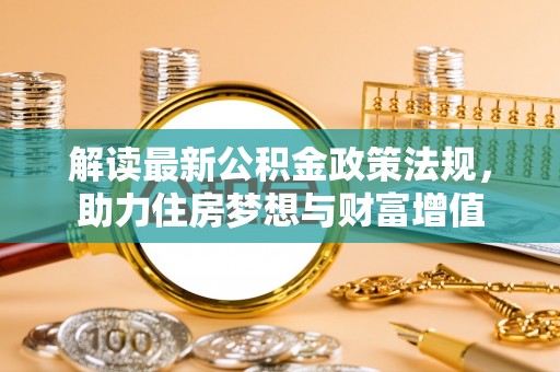 金州新区解读最新公积金政策法规，助力住房梦想与财富增值