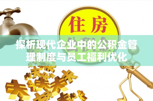 金州新区探析现代企业中的公积金管理制度与员工福利优化