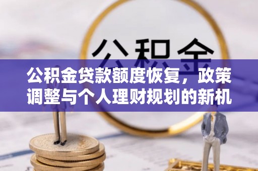 金州新区公积金贷款额度恢复，政策调整与个人理财规划的新机遇