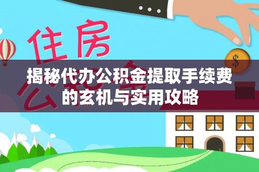 金州新区揭秘代办公积金提取手续费的玄机与实用攻略