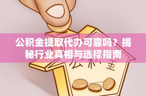 金州新区公积金提取代办可靠吗？揭秘行业真相与选择指南