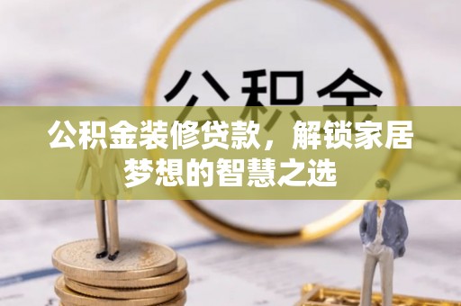 金州新区公积金装修贷款，解锁家居梦想的智慧之选