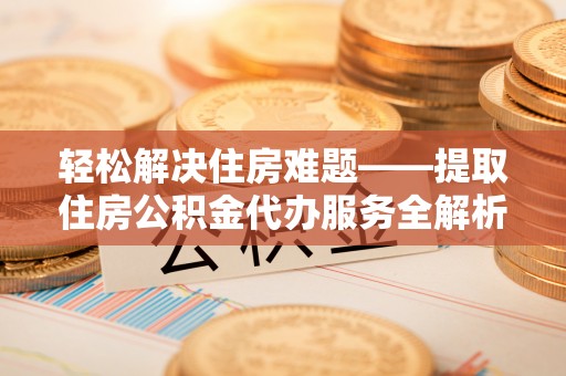 金州新区轻松解决住房难题——提取住房公积金代办服务全解析