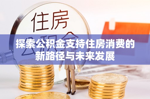 金州新区探索公积金支持住房消费的新路径与未来发展