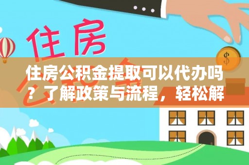 金州新区住房公积金提取可以代办吗？了解政策与流程，轻松解决你的疑问