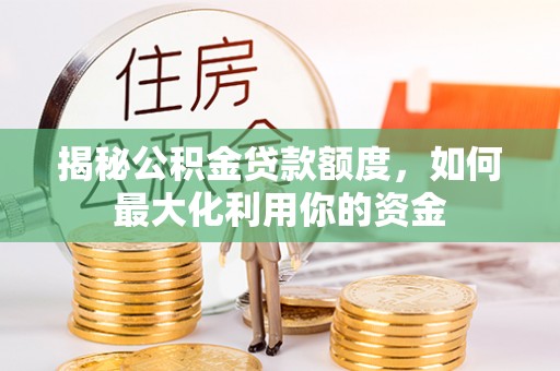 金州新区揭秘公积金贷款额度，如何最大化利用你的资金