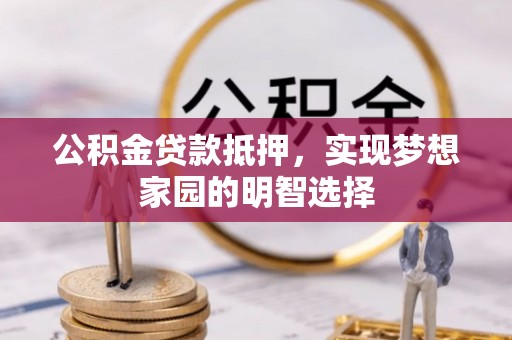 金州新区公积金贷款抵押，实现梦想家园的明智选择