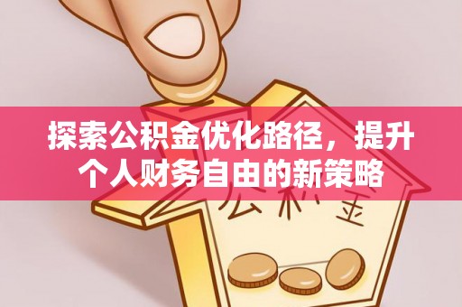 金州新区探索公积金优化路径，提升个人财务自由的新策略