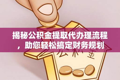 金州新区揭秘公积金提取代办理流程，助您轻松搞定财务规划