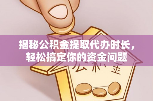 金州新区揭秘公积金提取代办时长，轻松搞定你的资金问题