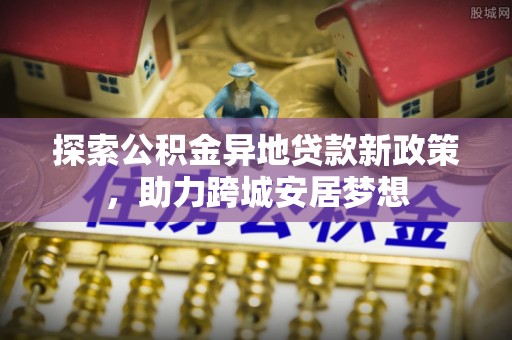 金州新区探索公积金异地贷款新政策，助力跨城安居梦想