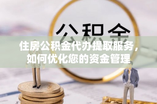 金州新区住房公积金代办提取服务，如何优化您的资金管理