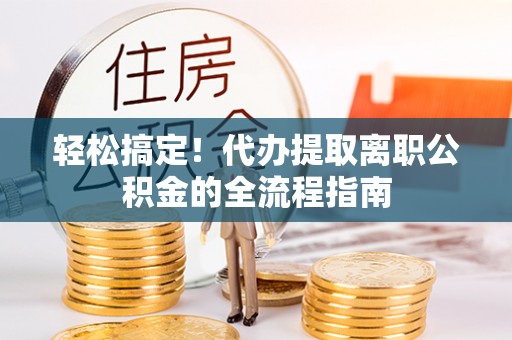 金州新区轻松搞定！代办提取离职公积金的全流程指南