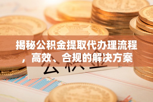 金州新区揭秘公积金提取代办理流程，高效、合规的解决方案