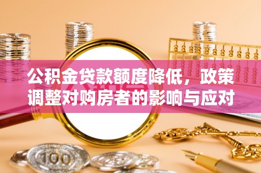金州新区公积金贷款额度降低，政策调整对购房者的影响与应对策略