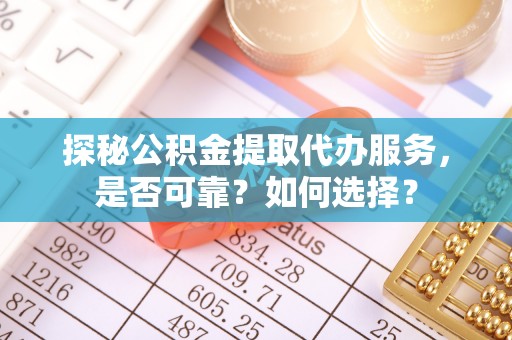 金州新区探秘公积金提取代办服务，是否可靠？如何选择？