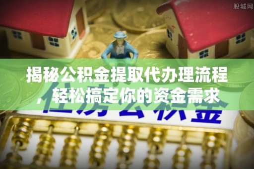 金州新区揭秘公积金提取代办理流程，轻松搞定你的资金需求