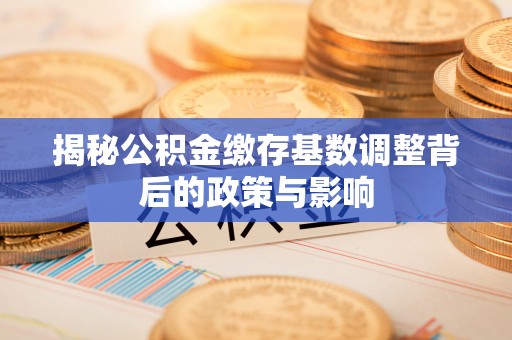 金州新区揭秘公积金缴存基数调整背后的政策与影响