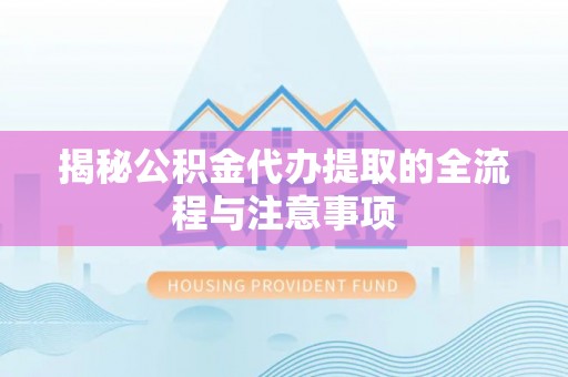 金州新区揭秘公积金代办提取的全流程与注意事项