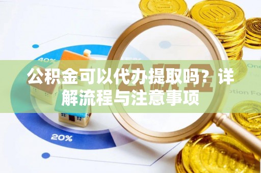 金州新区公积金可以代办提取吗？详解流程与注意事项